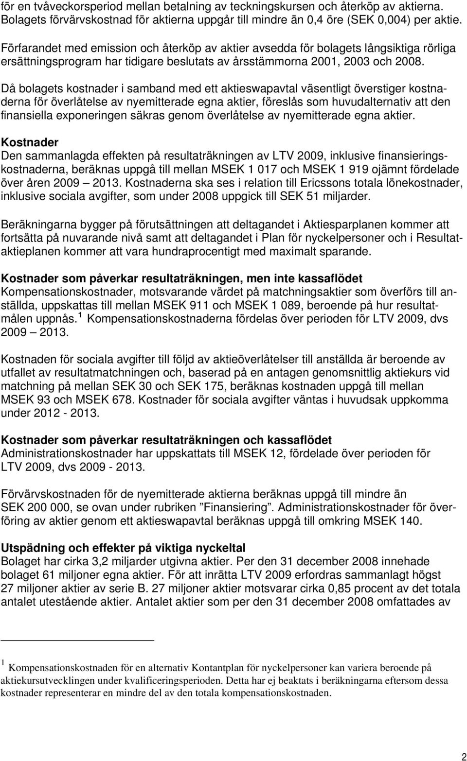 Då bolagets kostnader i samband med ett aktieswapavtal väsentligt överstiger kostnaderna för överlåtelse av nyemitterade egna aktier, föreslås som huvudalternativ att den finansiella exponeringen