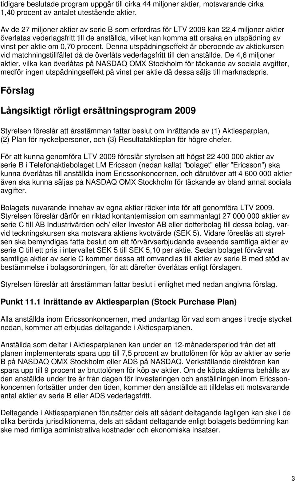 0,70 procent. Denna utspädningseffekt är oberoende av aktiekursen vid matchningstillfället då de överlåts vederlagsfritt till den anställde.