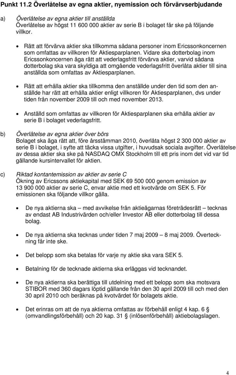 Rätt att förvärva aktier ska tillkomma sådana personer inom Ericssonkoncernen som omfattas av villkoren för Aktiesparplanen.