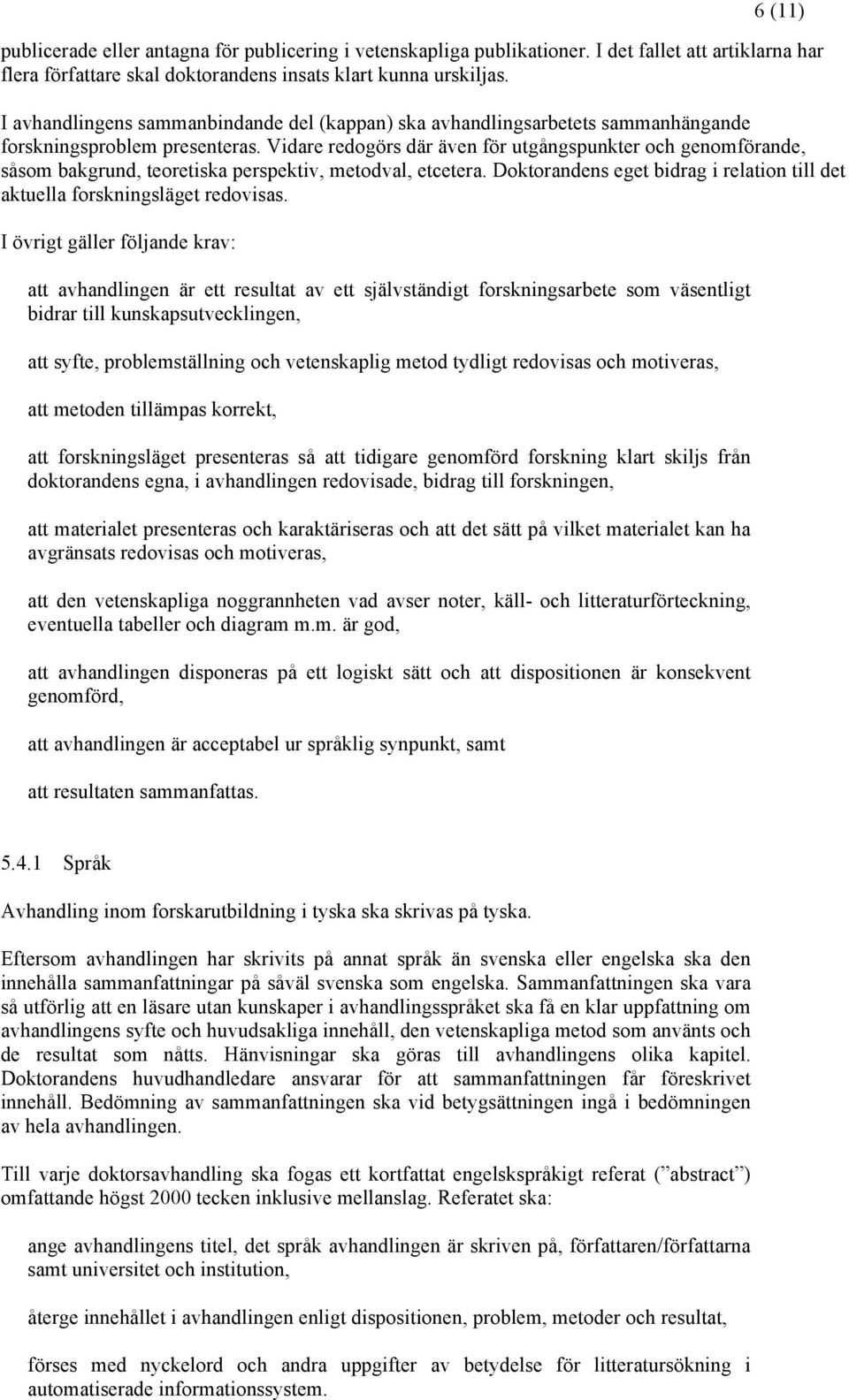 Vidare redogörs där även för utgångspunkter och genomförande, såsom bakgrund, teoretiska perspektiv, metodval, etcetera.