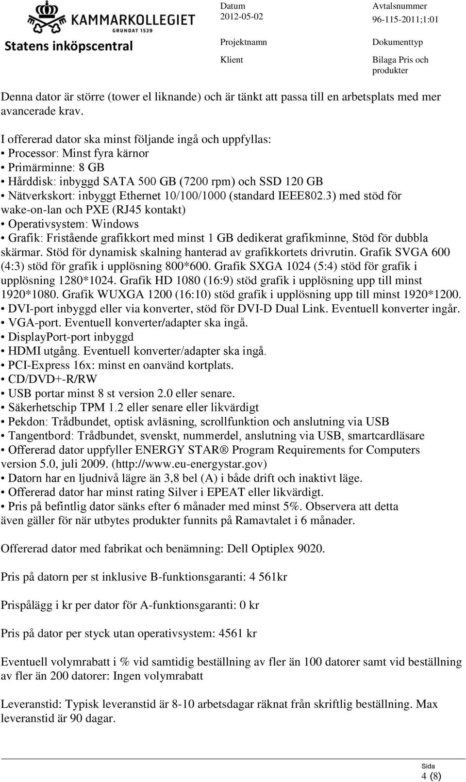 10/100/1000 (standard IEEE802.3) med stöd för wake-on-lan och PXE (RJ45 kontakt) Operativsystem: Windows Grafik: Fristående grafikkort med minst 1 GB dedikerat grafikminne, Stöd för dubbla skärmar.