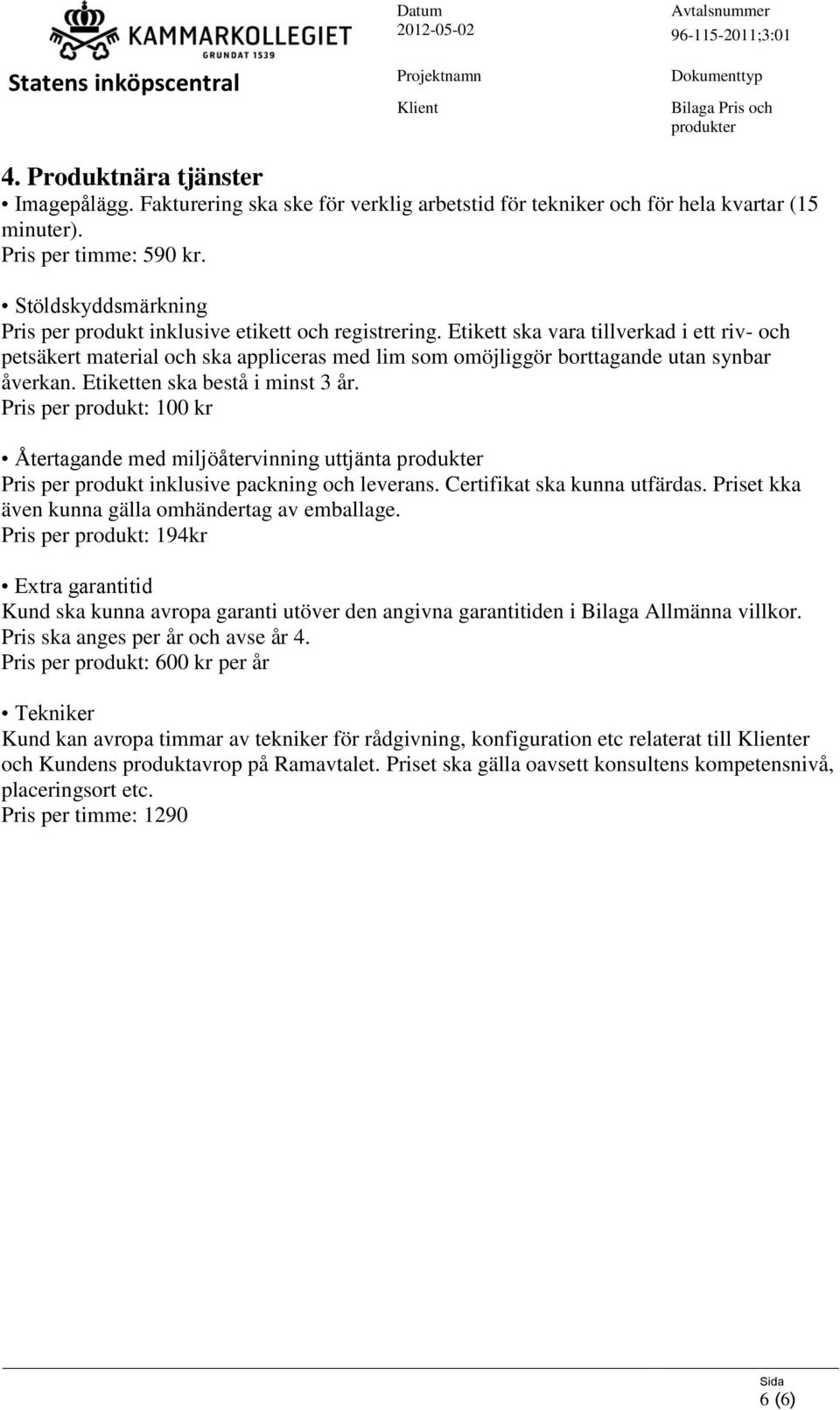 Etikett ska vara tillverkad i ett riv- och petsäkert material och ska appliceras med lim som omöjliggör borttagande utan synbar åverkan. Etiketten ska bestå i minst 3 år.