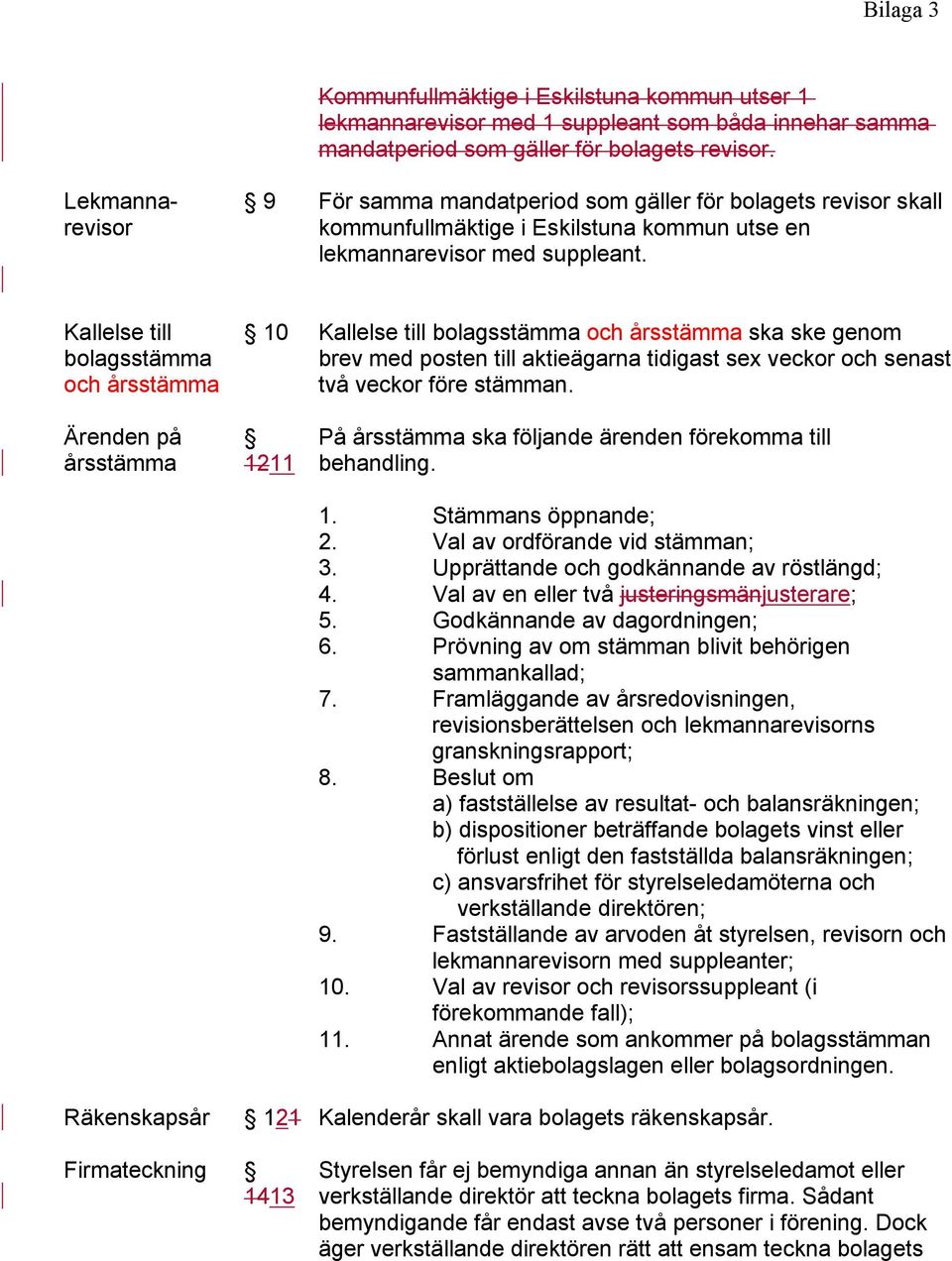 Kallelse till bolagsstämma och årsstämma 10 Kallelse till bolagsstämma och årsstämma ska ske genom brev med posten till aktieägarna tidigast sex veckor och senast två veckor före stämman.