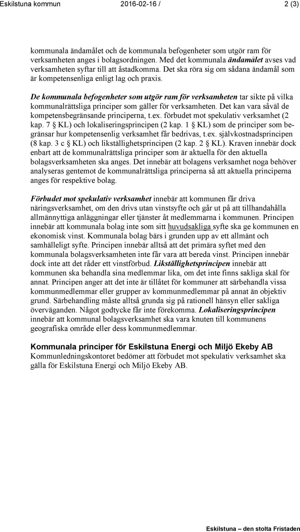 De kommunala befogenheter som utgör ram för verksamheten tar sikte på vilka kommunalrättsliga principer som gäller för verksamheten. Det kan vara såväl de kompetensbegränsande principerna, t.ex.