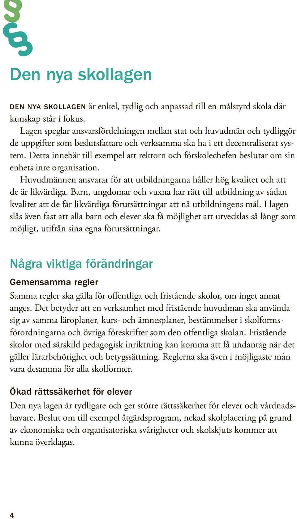 Detta innebär till exempel att rektorn och förskolechefen beslutar om sin enhets inre organisation. Huvudmännen ansvarar för att utbildningarna håller hög kvalitet och att de är likvärdiga.