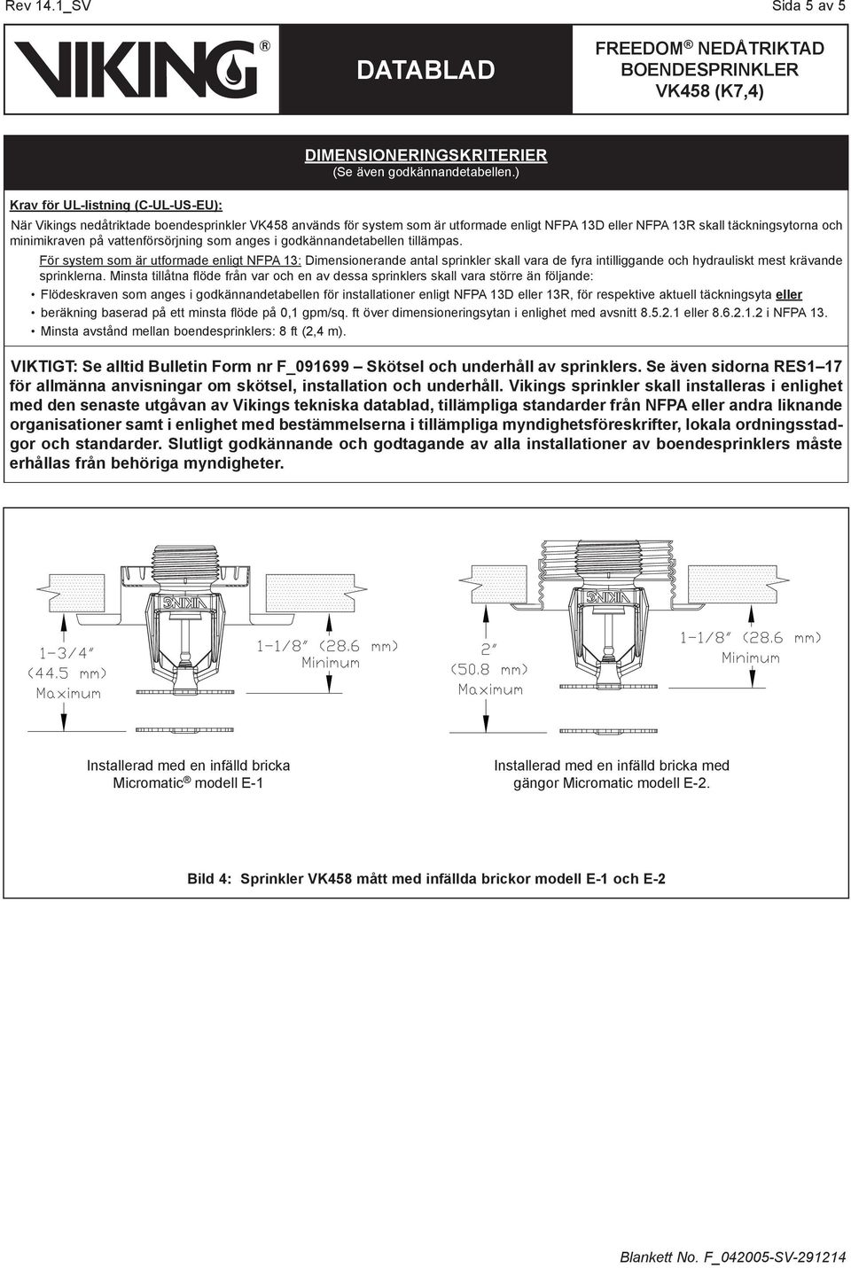 godkännandetabellen tillämpas. För system som är utformade enligt NFPA 3: Dimensionerande antal sprinkler skall vara de fyra intilliggande och hydrauliskt mest krävande sprinklerna.