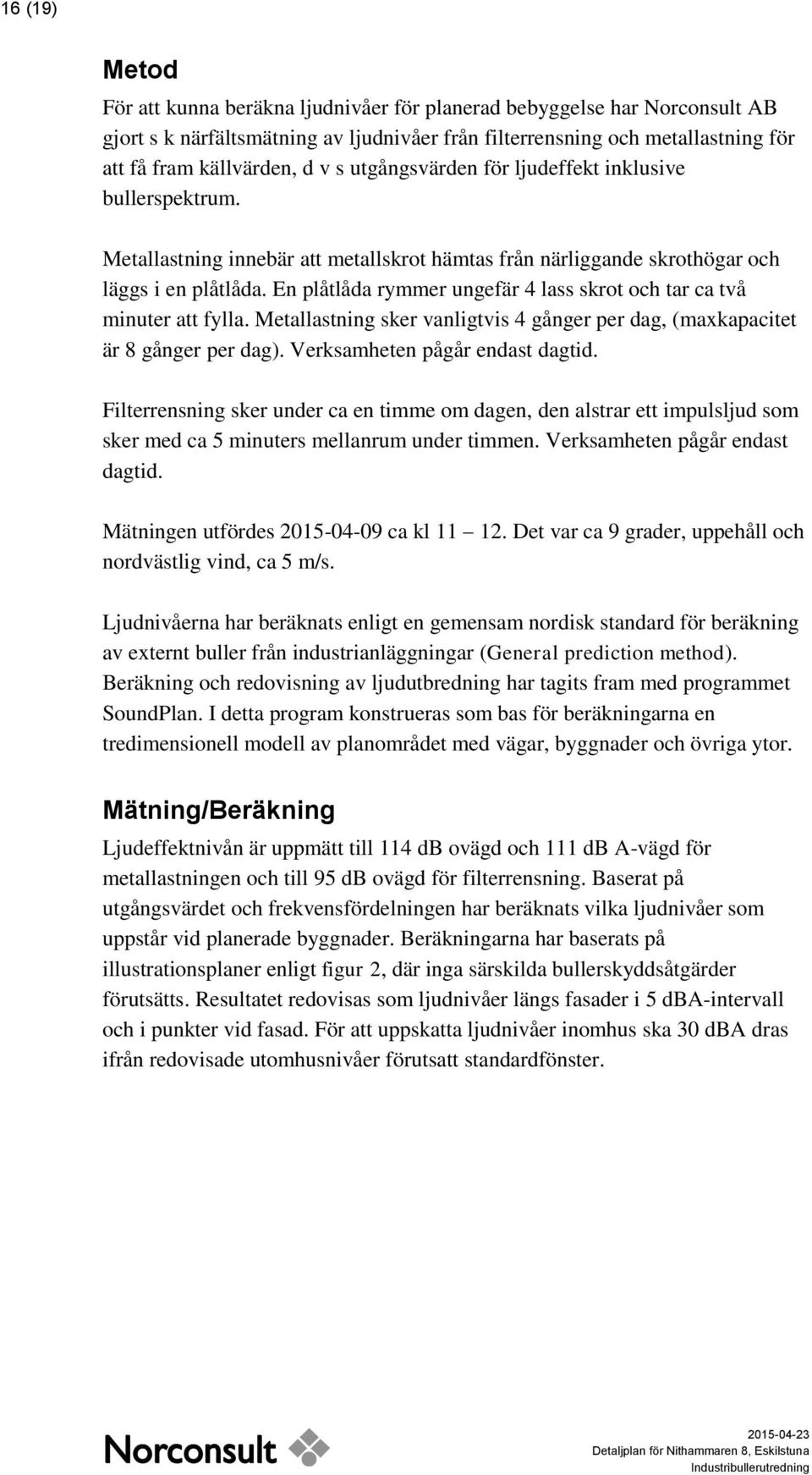 En plåtlåda rymmer ungefär 4 lass skrot och tar ca två minuter att fylla. Metallastning sker vanligtvis 4 gånger per dag, (maxkapacitet är 8 gånger per dag). Verksamheten pågår endast dagtid.