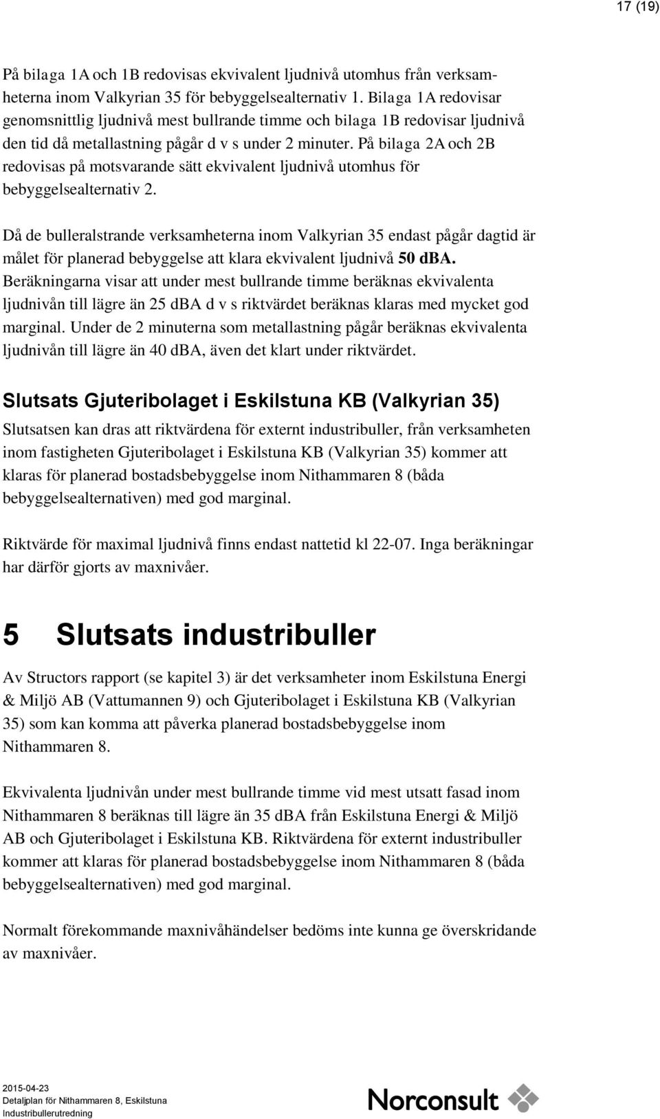 På bilaga 2A och 2B redovisas på motsvarande sätt ekvivalent ljudnivå utomhus för bebyggelsealternativ 2.