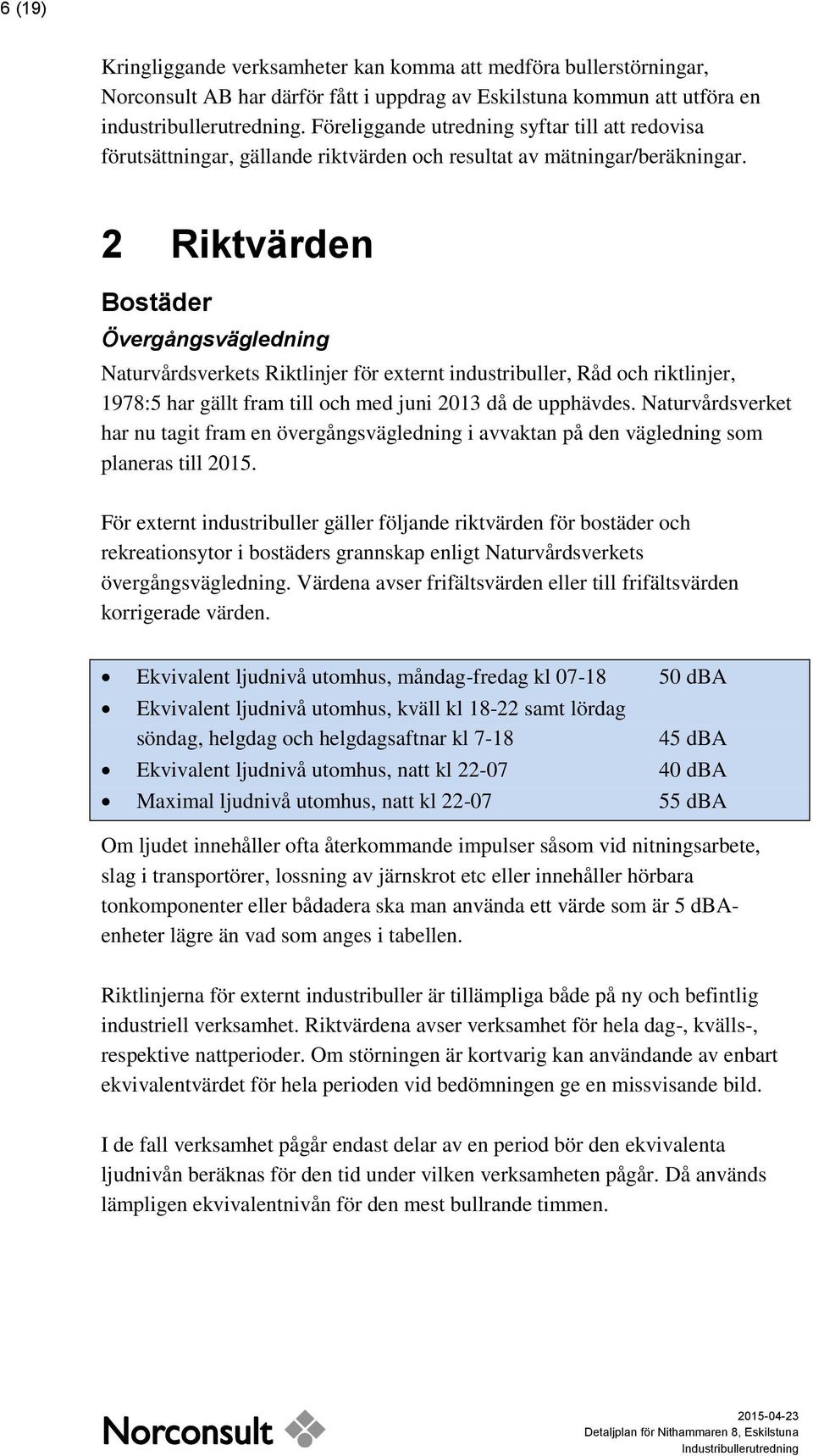 2 Riktvärden Bostäder Övergångsvägledning Naturvårdsverkets Riktlinjer för externt industribuller, Råd och riktlinjer, 1978:5 har gällt fram till och med juni 2013 då de upphävdes.