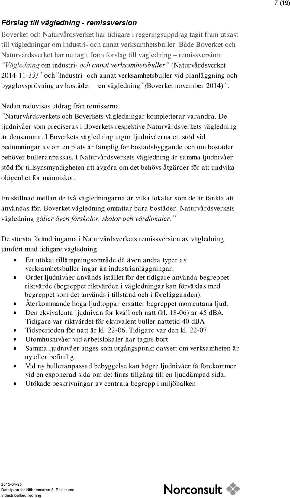 verksamhetsbuller vid planläggning och bygglovsprövning av bostäder en vägledning (Boverket november 2014). Nedan redovisas utdrag från remisserna.