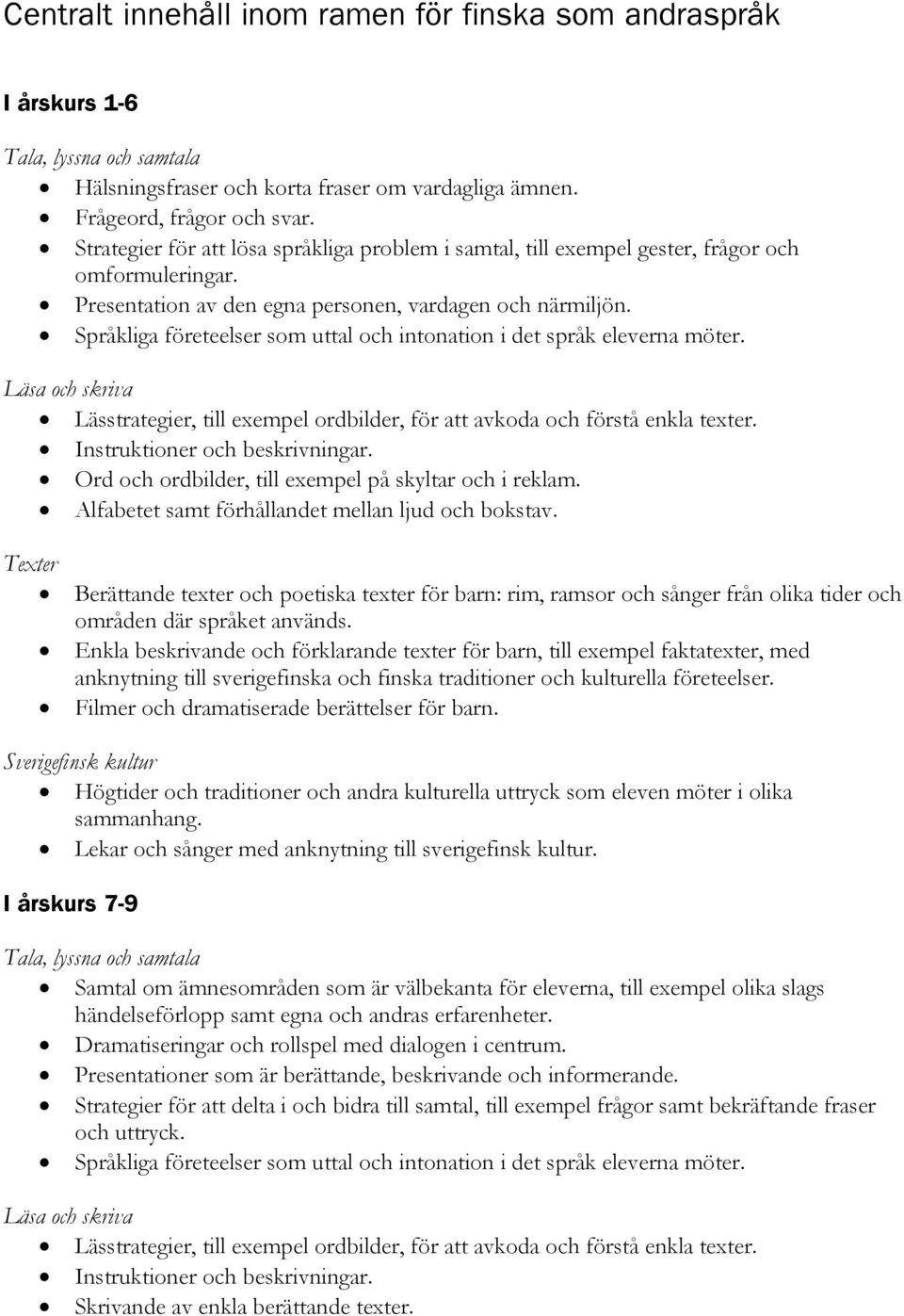 Språkliga företeelser som uttal och intonation i det språk eleverna möter. Lässtrategier, till exempel ordbilder, för att avkoda och förstå enkla texter. Instruktioner och beskrivningar.