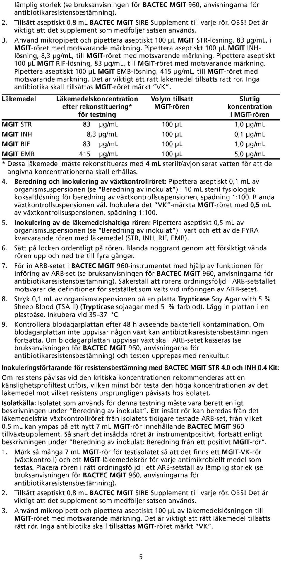 Pipettera aseptiskt 100 µl MGIT INHlösning, 8,3 µg/ml, till MGIT-röret med motsvarande märkning. Pipettera aseptiskt 100 µl MGIT RIF-lösning, 83 µg/ml, till MGIT-röret med motsvarande märkning.