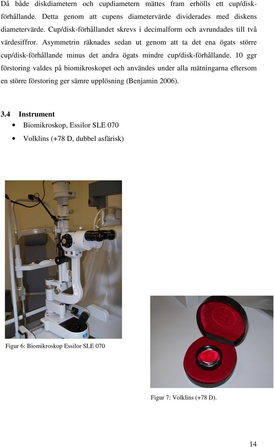 Asymmetrin räknades sedan ut genom att ta det ena ögats större cup/disk-förhållande minus det andra ögats mindre cup/disk-förhållande.