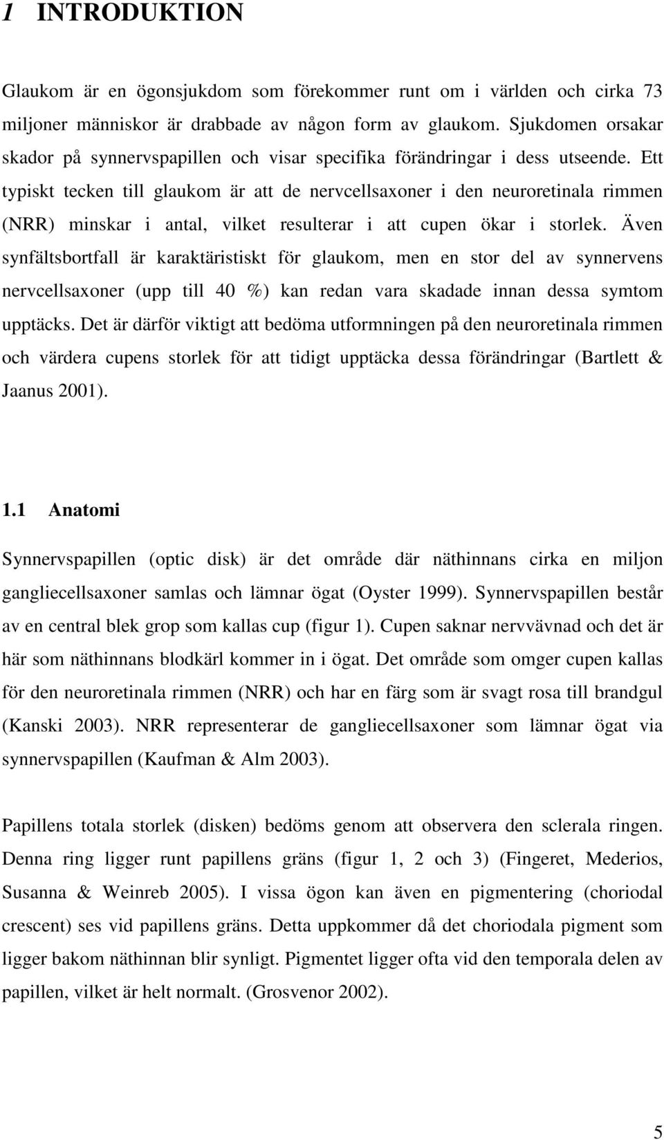 Ett typiskt tecken till glaukom är att de nervcellsaxoner i den neuroretinala rimmen (NRR) minskar i antal, vilket resulterar i att cupen ökar i storlek.