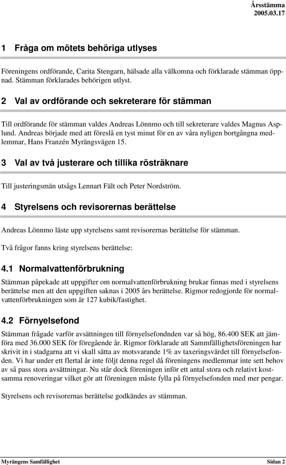 Andreas började med att föreslå en tyst minut för en av våra nyligen bortgångna medlemmar, Hans Franzén Myrängsvägen 15.