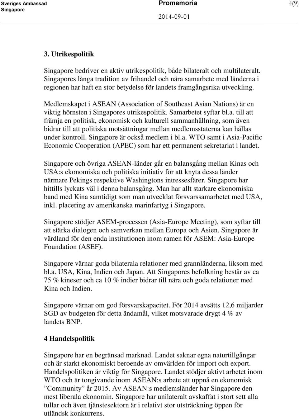 Medlemskapet i ASEAN (Association of Southeast Asian Nations) är en viktig hörnsten i s utrikespolitik. Samarbetet syftar bl.a. till att främja en politisk, ekonomisk och kulturell sammanhållning, som även bidrar till att politiska motsättningar mellan medlemsstaterna kan hållas under kontroll.