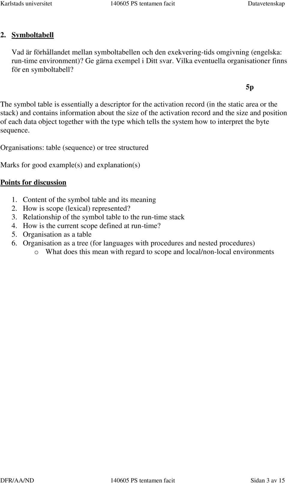 The symbol table is essentially a descriptor for the activation record (in the static area or the stack) and contains information about the size of the activation record and the size and position of