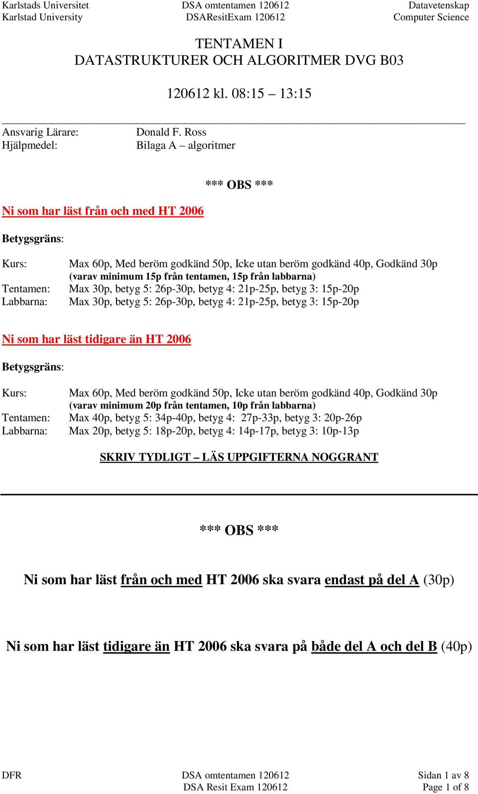 (varav minimum 15p från tentamen, 15p från labbarna) Max 30p, betyg 5: 26p-30p, betyg 4: 21p-25p, betyg 3: 15p-20p Max 30p, betyg 5: 26p-30p, betyg 4: 21p-25p, betyg 3: 15p-20p Ni som har läst