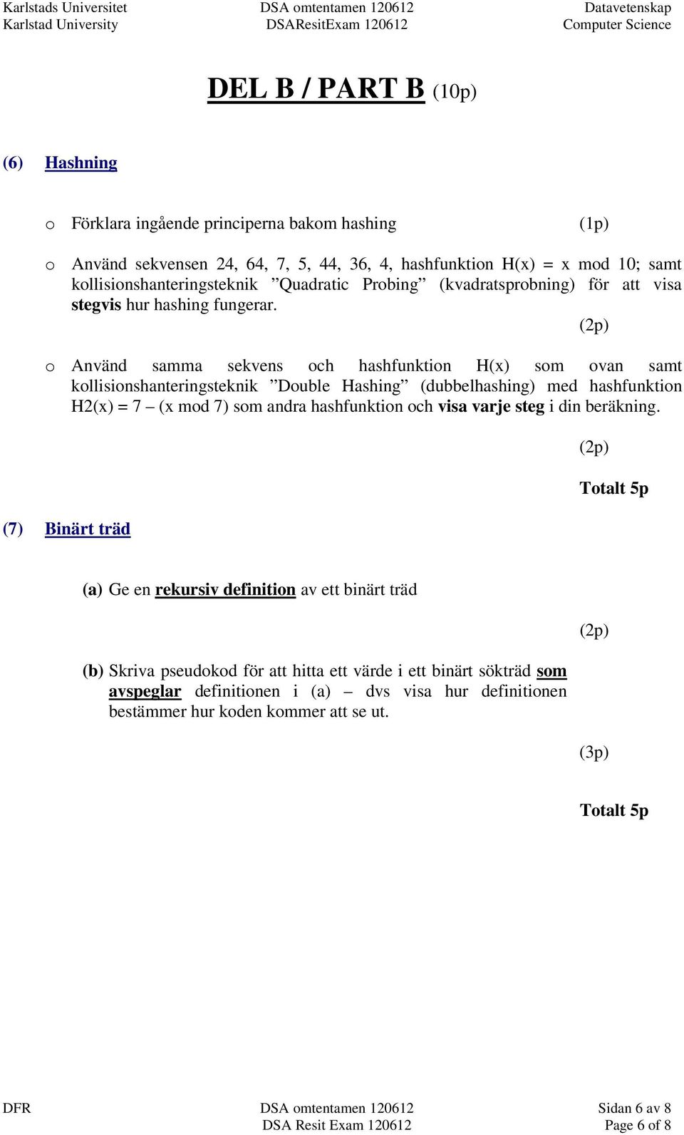 o Använd samma sekvens och hashfunktion H(x) som ovan samt kollisionshanteringsteknik Double Hashing (dubbelhashing) med hashfunktion H2(x) = 7 (x mod 7) som andra hashfunktion och visa varje steg i