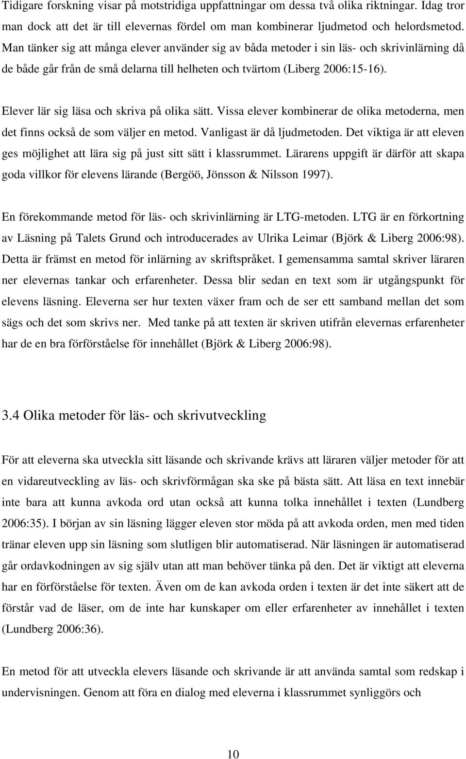 Elever lär sig läsa och skriva på olika sätt. Vissa elever kombinerar de olika metoderna, men det finns också de som väljer en metod. Vanligast är då ljudmetoden.