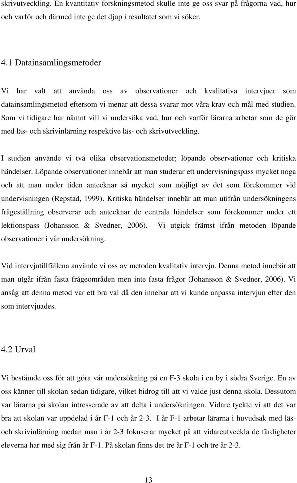 Som vi tidigare har nämnt vill vi undersöka vad, hur och varför lärarna arbetar som de gör med läs- och skrivinlärning respektive läs- och skrivutveckling.