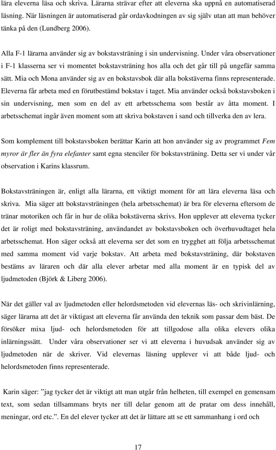 Under våra observationer i F-1 klasserna ser vi momentet bokstavsträning hos alla och det går till på ungefär samma sätt.