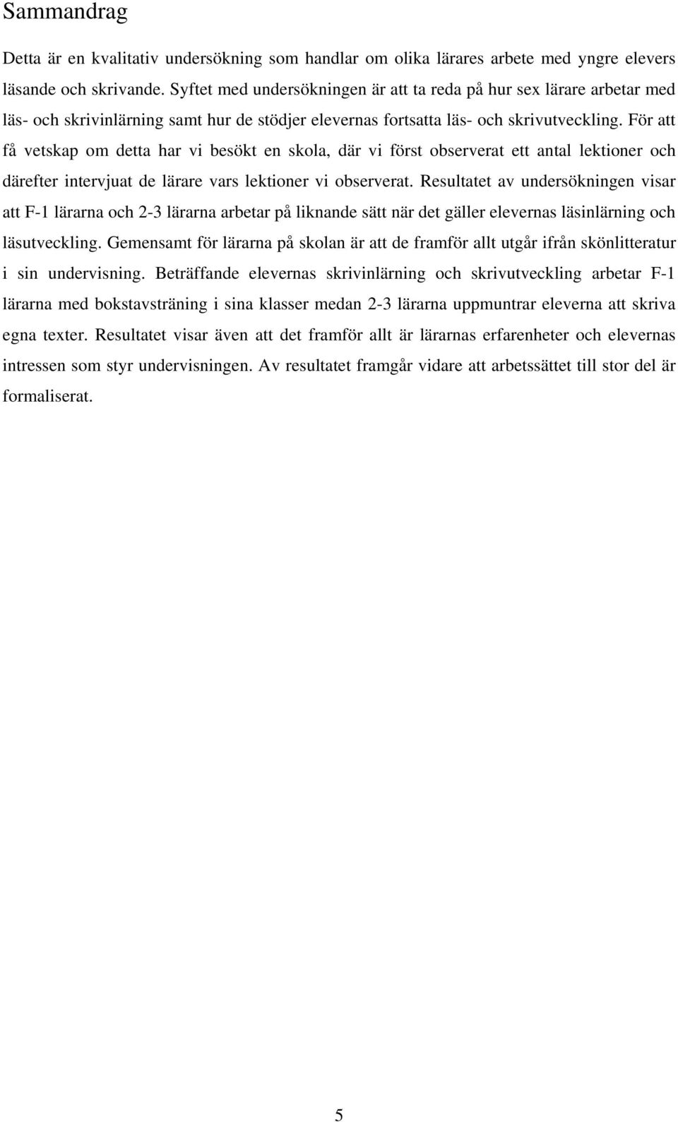 För att få vetskap om detta har vi besökt en skola, där vi först observerat ett antal lektioner och därefter intervjuat de lärare vars lektioner vi observerat.