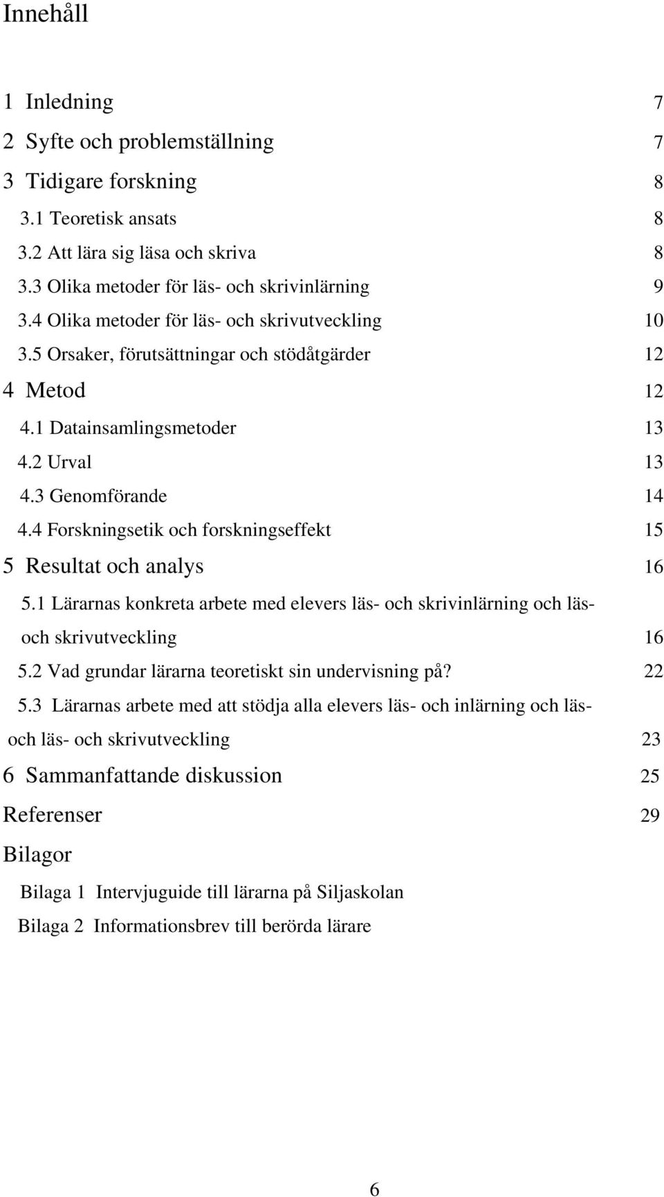 4 Forskningsetik och forskningseffekt 15 5 Resultat och analys 16 5.1 Lärarnas konkreta arbete med elevers läs- och skrivinlärning och läsoch skrivutveckling 16 5.