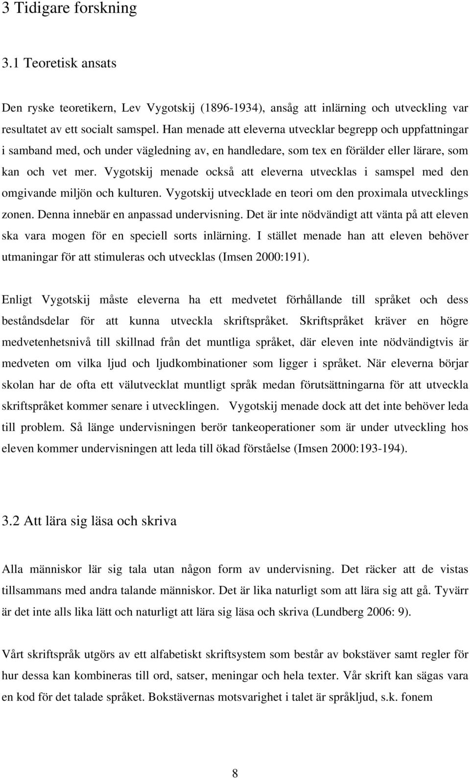 Vygotskij menade också att eleverna utvecklas i samspel med den omgivande miljön och kulturen. Vygotskij utvecklade en teori om den proximala utvecklings zonen. Denna innebär en anpassad undervisning.