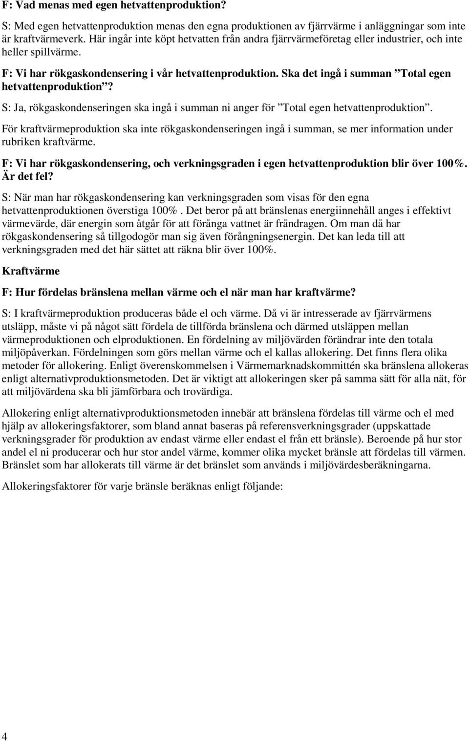 Ska det ingå i summan Total egen hetvattenproduktion? S: Ja, rökgaskondenseringen ska ingå i summan ni anger för Total egen hetvattenproduktion.