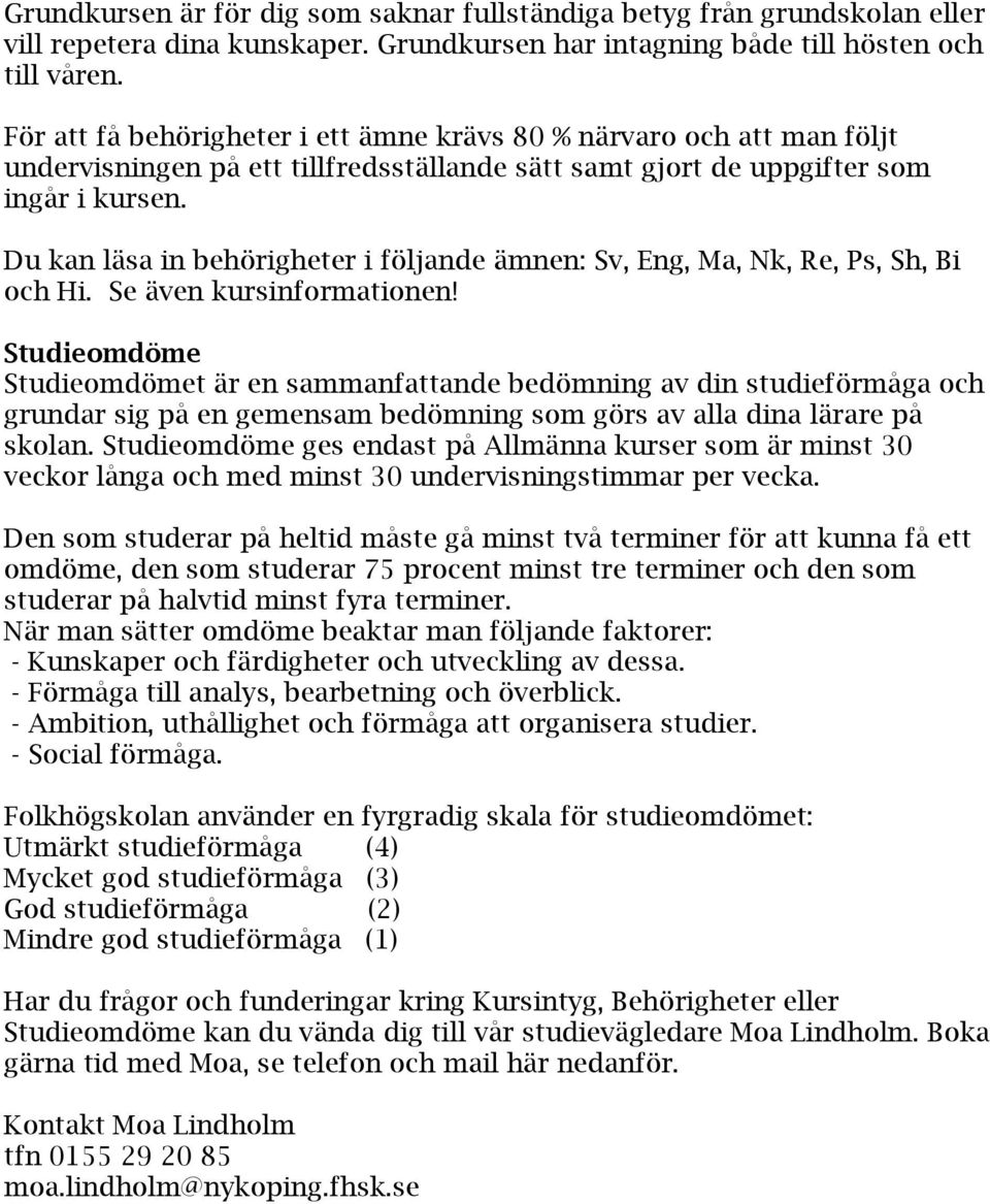 Du kan läsa in behörigheter i följande ämnen: Sv, Eng, Ma, Nk, Re, Ps, Sh, Bi och Hi. Se även kursinformationen!