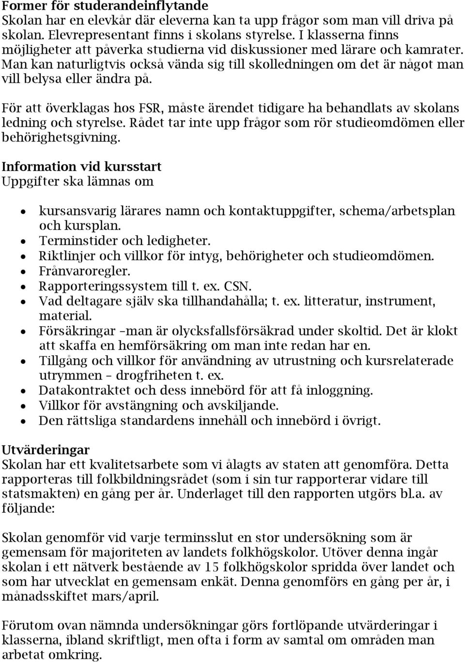 För att överklagas hos FSR, måste ärendet tidigare ha behandlats av skolans ledning och styrelse. Rådet tar inte upp frågor som rör studieomdömen eller behörighetsgivning.