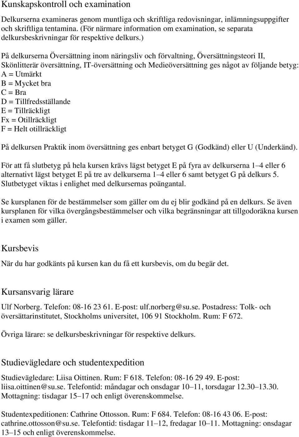 ) På delkurserna Översättning inom näringsliv och förvaltning, Översättningsteori II, Skönlitterär översättning, IT-översättning och Medieöversättning ges något av följande betyg: A = Utmärkt B =