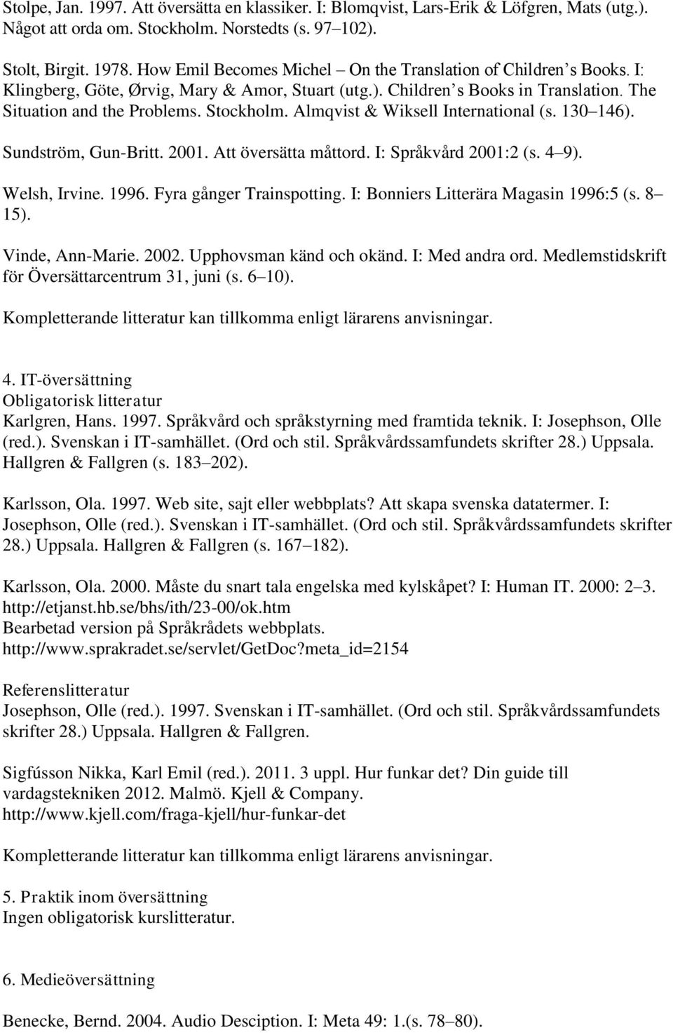 Almqvist & Wiksell International (s. 130 146). Sundström, Gun-Britt. 2001. Att översätta måttord. I: Språkvård 2001:2 (s. 4 9). Welsh, Irvine. 1996. Fyra gånger Trainspotting.