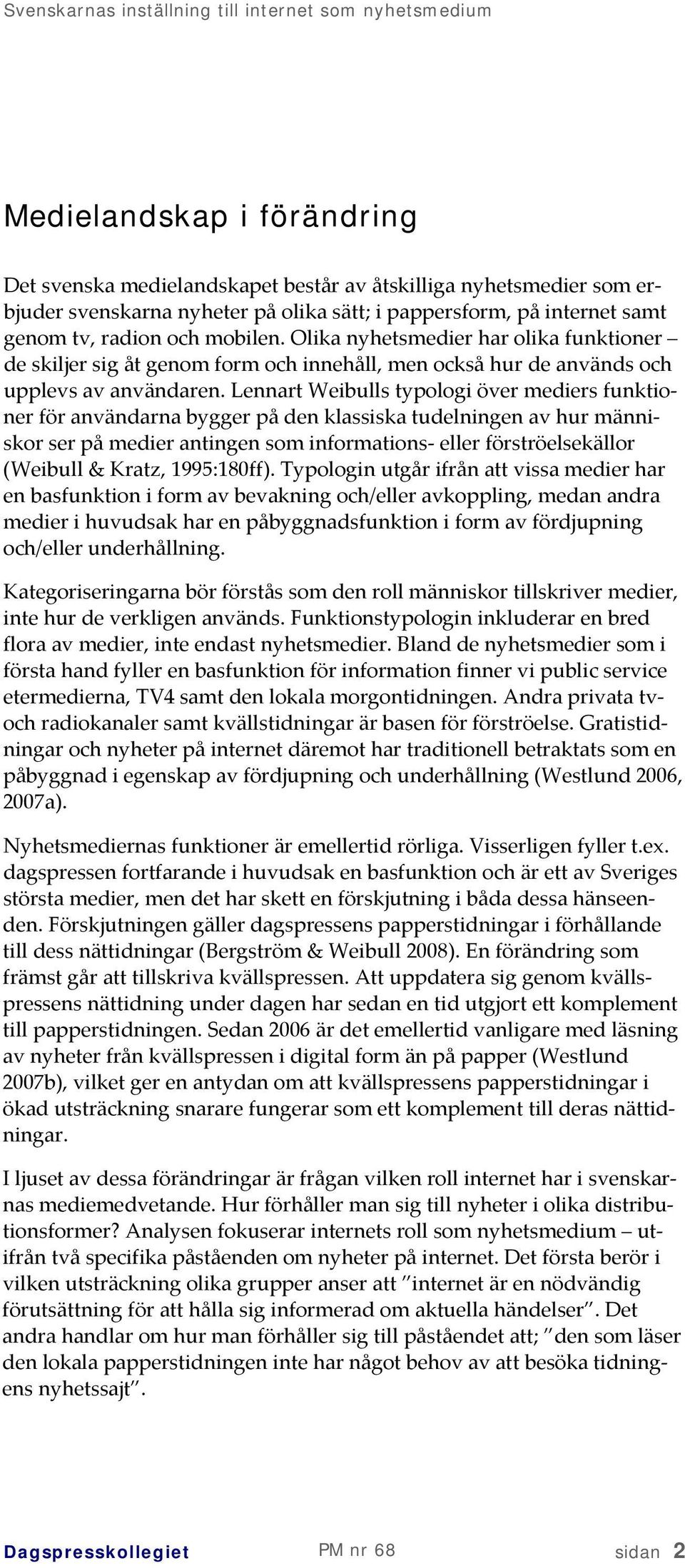Lennart Weibulls typologi över mediers funktioner för användarna bygger på den klassiska tudelningen av hur människor ser på medier antingen som informations eller förströelsekällor (Weibull & Kratz,