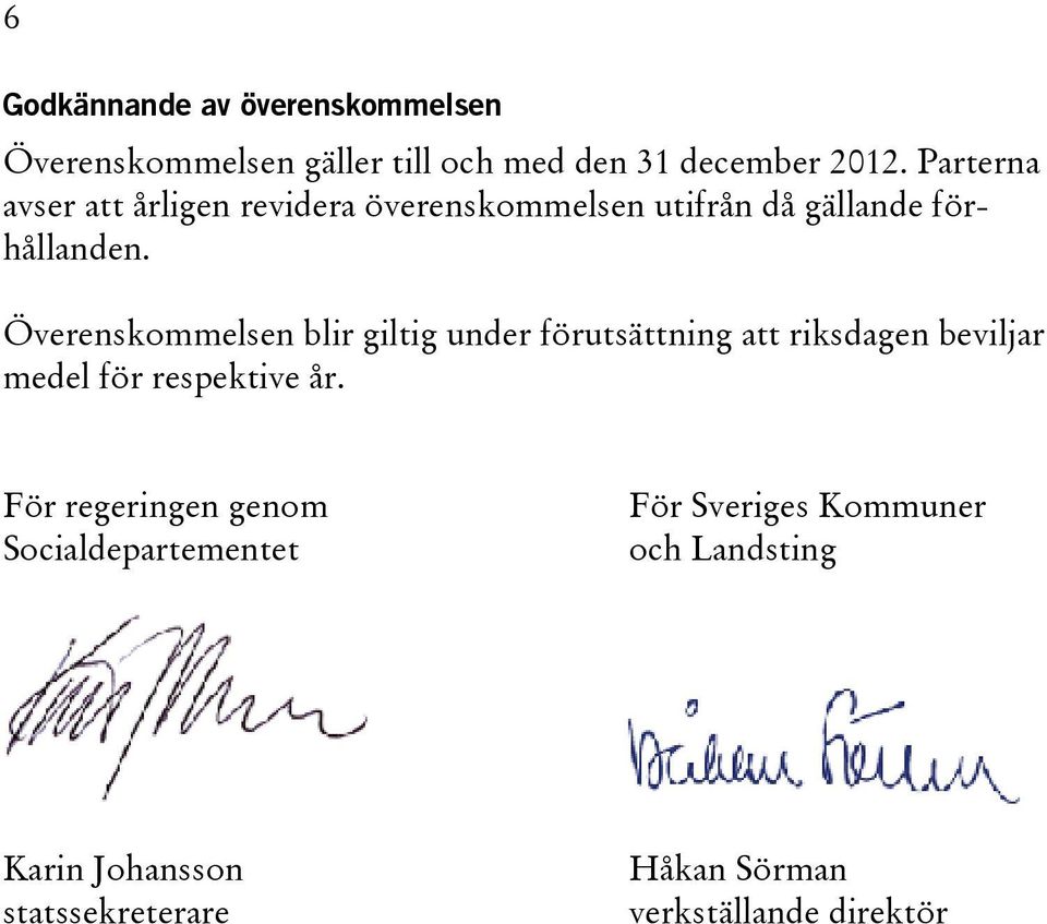 Överenskommelsen blir giltig under förutsättning att riksdagen beviljar medel för respektive år.