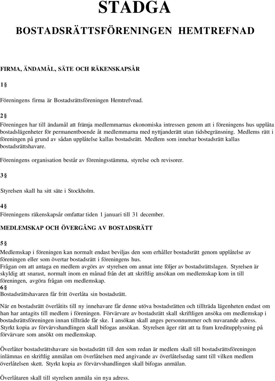 tidsbegränsning. Medlems rätt i föreningen på grund av sådan upplåtelse kallas bostadsrätt. Medlem som innehar bostadsrätt kallas bostadsrättshavare.