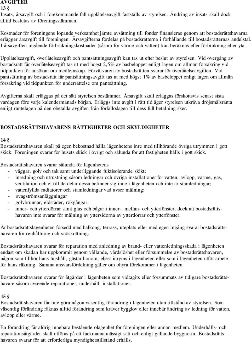 Årsavgifterna fördelas på bostadsrätterna i förhållande till bostadsrätternas andelstal.