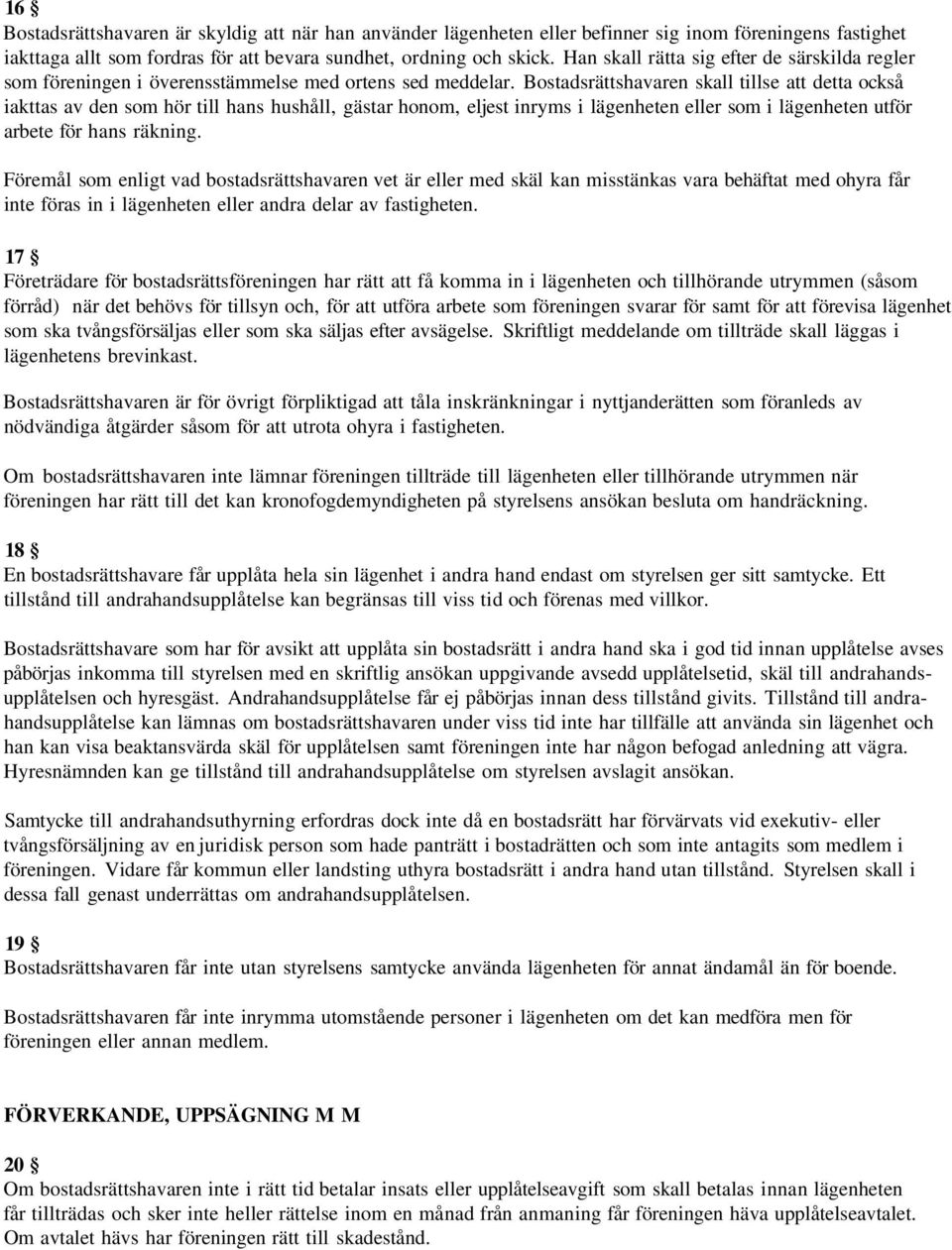 Bostadsrättshavaren skall tillse att detta också iakttas av den som hör till hans hushåll, gästar honom, eljest inryms i lägenheten eller som i lägenheten utför arbete för hans räkning.