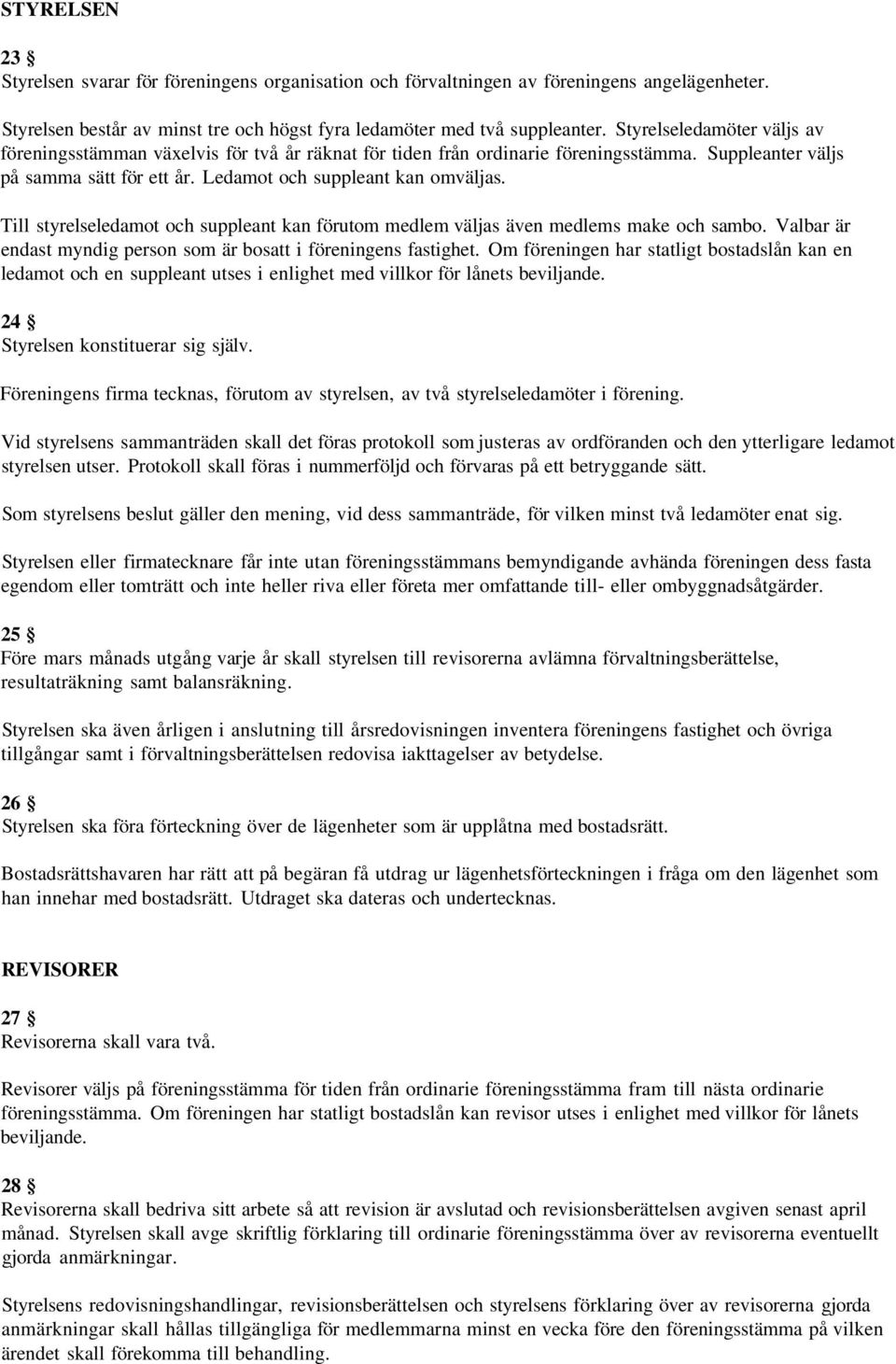 Till styrelseledamot och suppleant kan förutom medlem väljas även medlems make och sambo. Valbar är endast myndig person som är bosatt i föreningens fastighet.