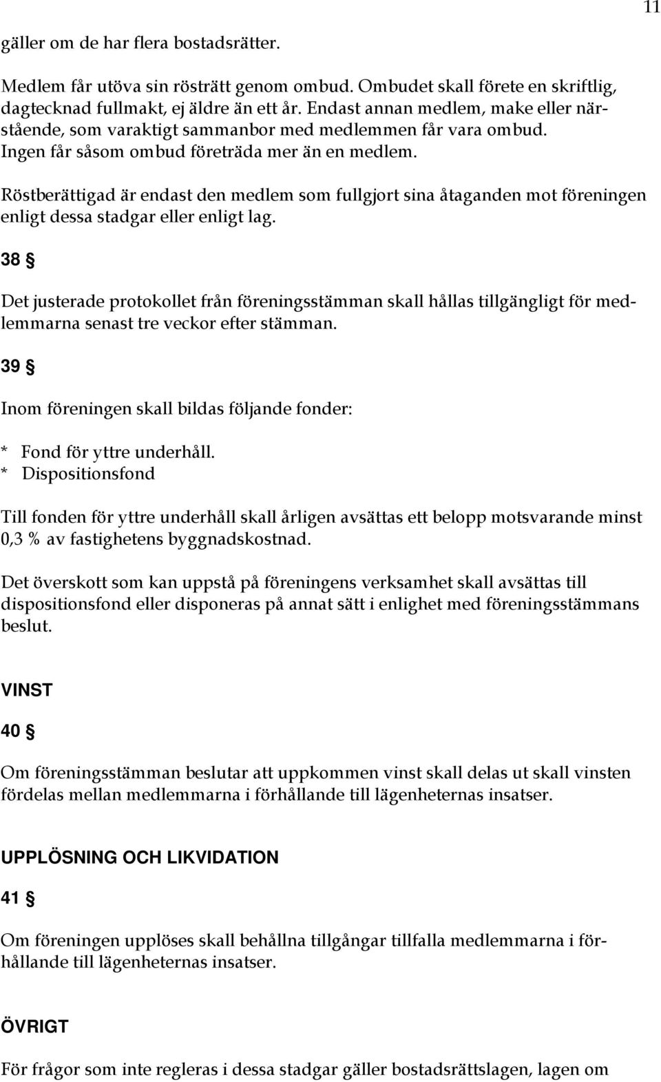 Röstberättigad är endast den medlem som fullgjort sina åtaganden mot föreningen enligt dessa stadgar eller enligt lag.