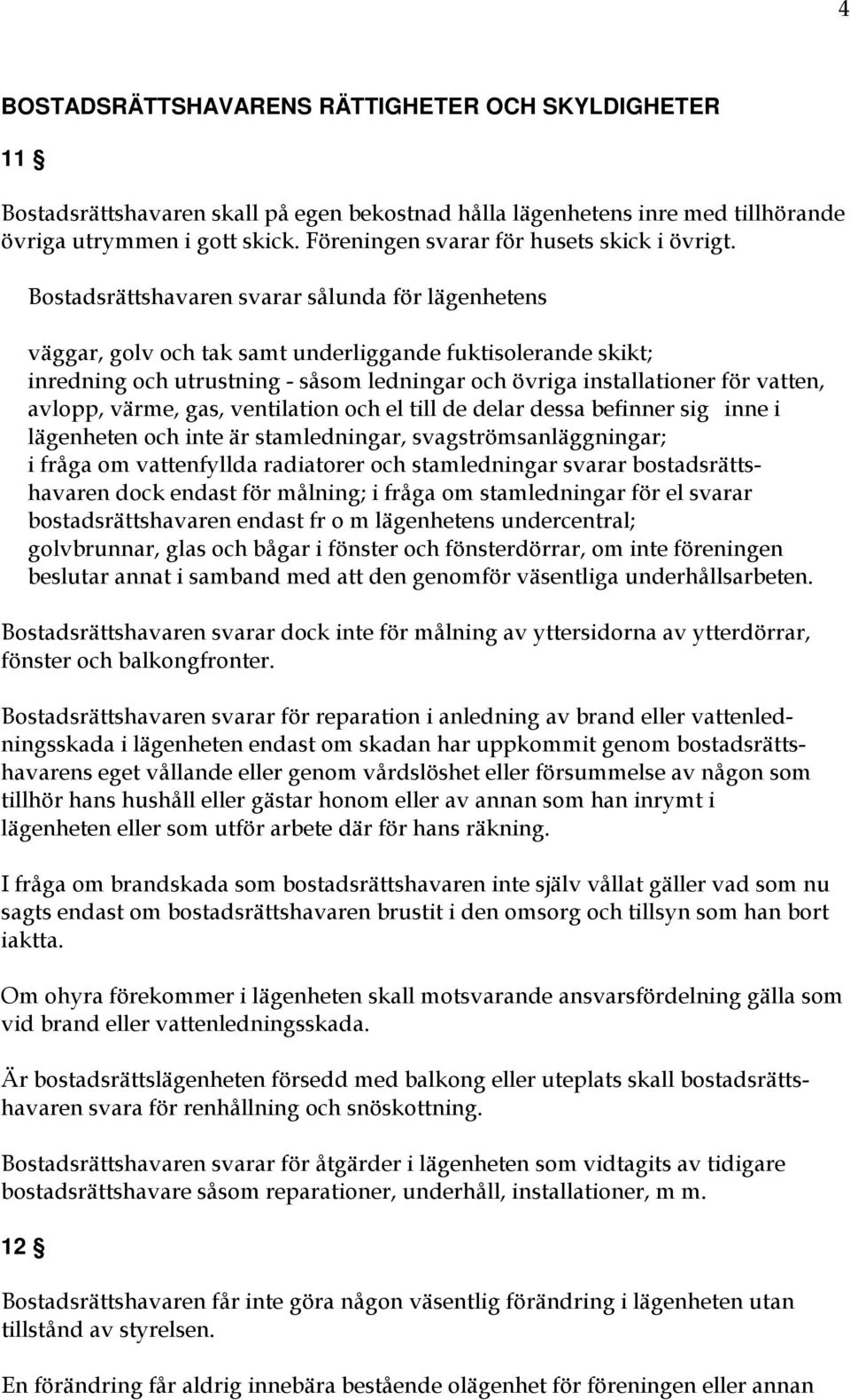 Bostadsrättshavaren svarar sålunda för lägenhetens väggar, golv och tak samt underliggande fuktisolerande skikt; inredning och utrustning - såsom ledningar och övriga installationer för vatten,