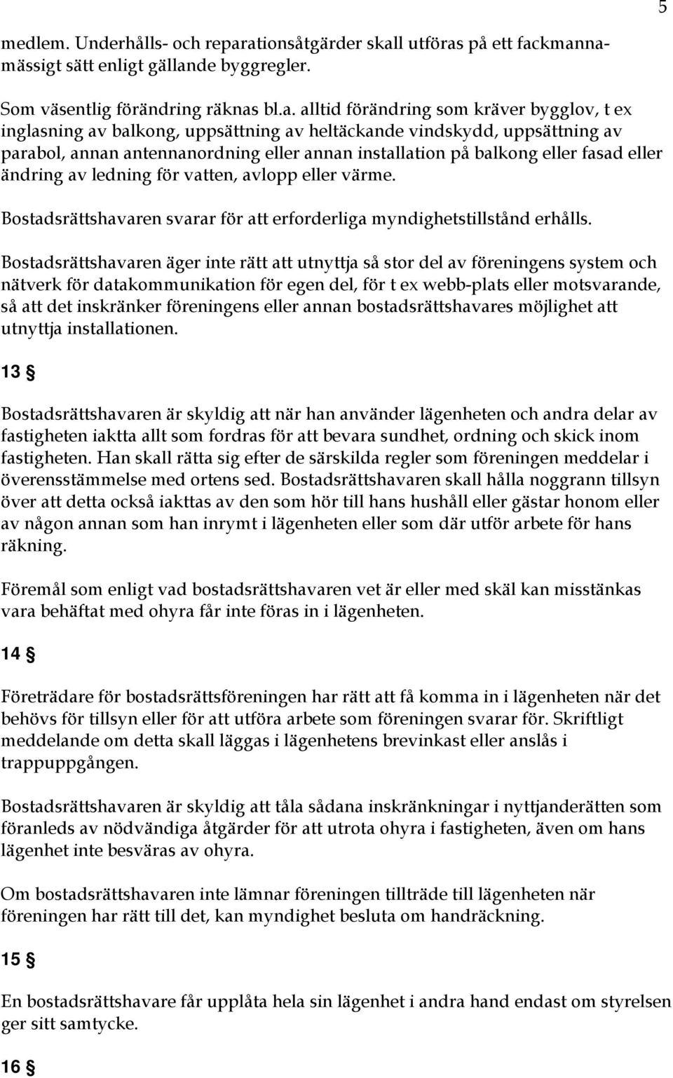 uppsättning av heltäckande vindskydd, uppsättning av parabol, annan antennanordning eller annan installation på balkong eller fasad eller ändring av ledning för vatten, avlopp eller värme.