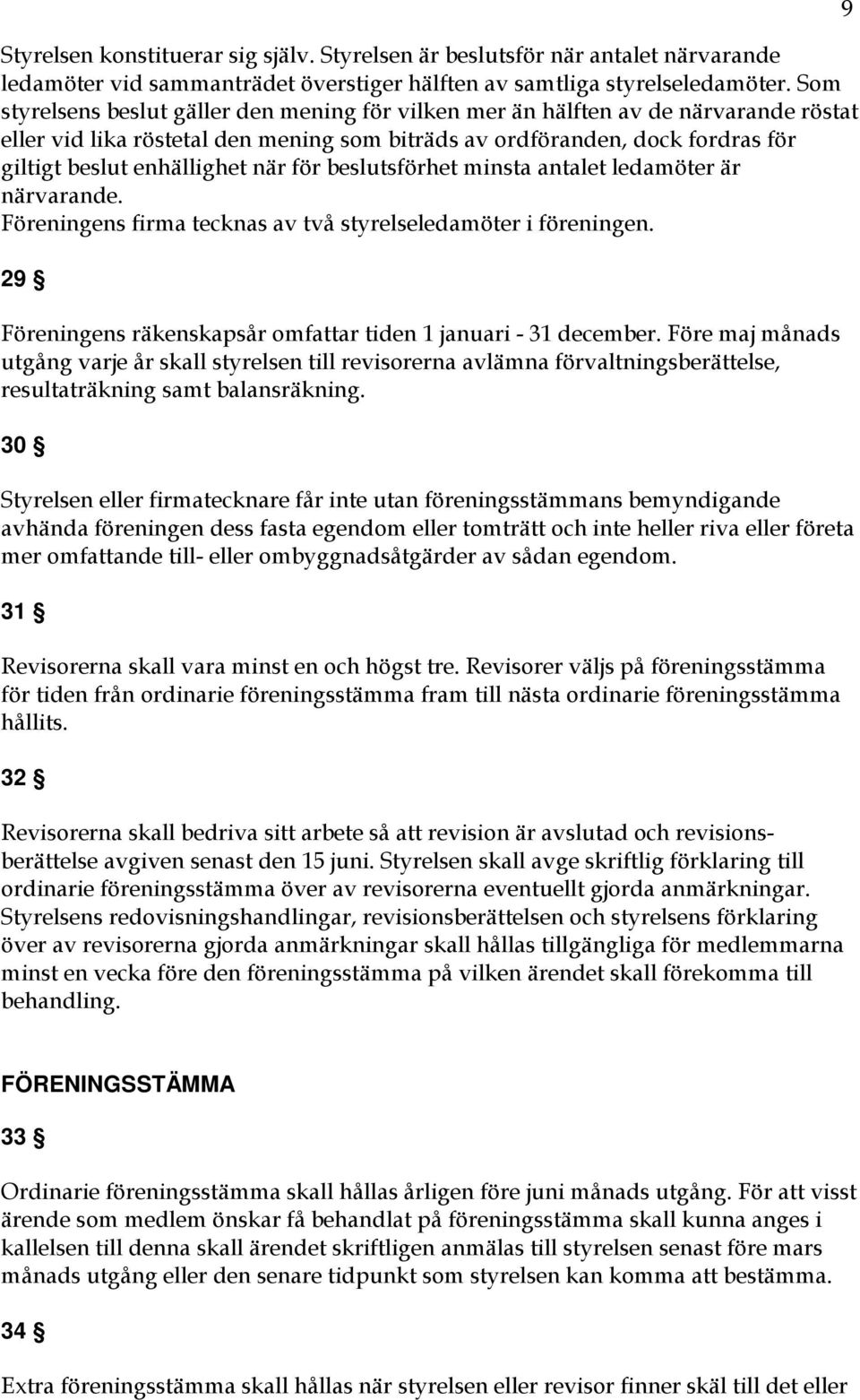 när för beslutsförhet minsta antalet ledamöter är närvarande. Föreningens firma tecknas av två styrelseledamöter i föreningen. 29 Föreningens räkenskapsår omfattar tiden 1 januari - 31 december.