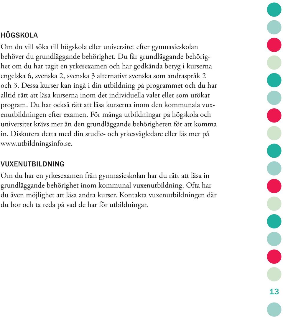 Dessa kurser kan ingå i din utbildning på programmet och du har alltid rätt att läsa kurserna inom det individuella valet eller som utökat program.