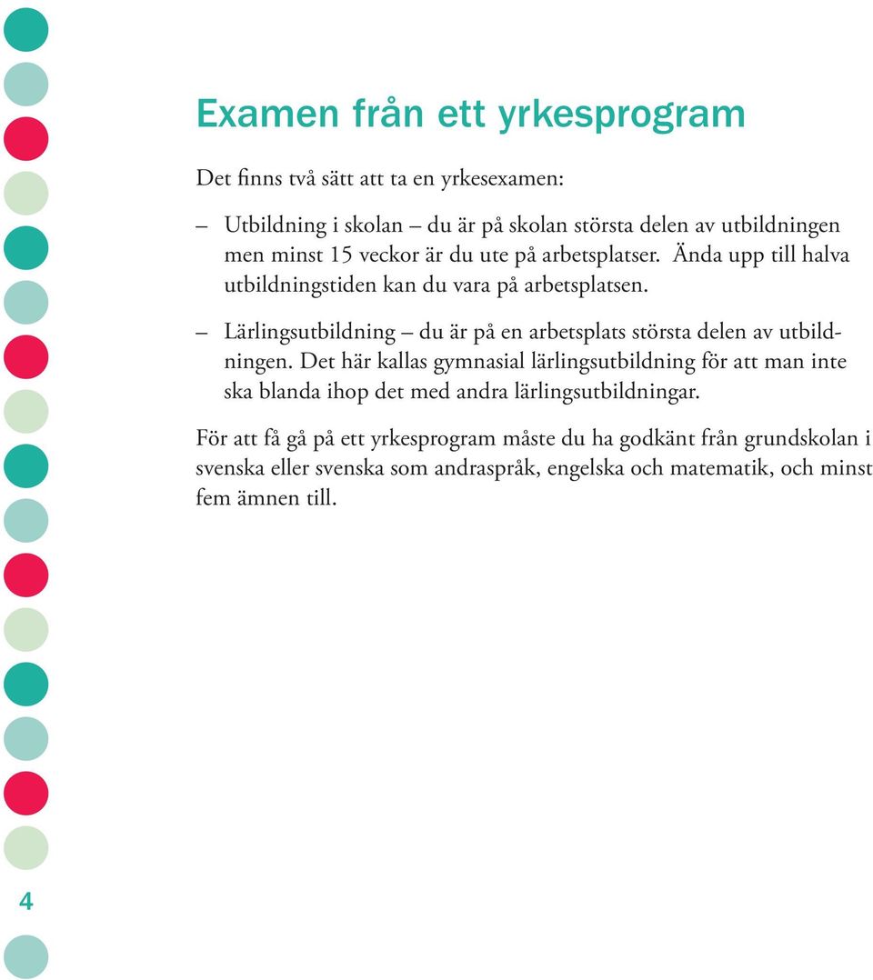 Lärlingsutbildning du är på en arbetsplats största delen av utbildningen.