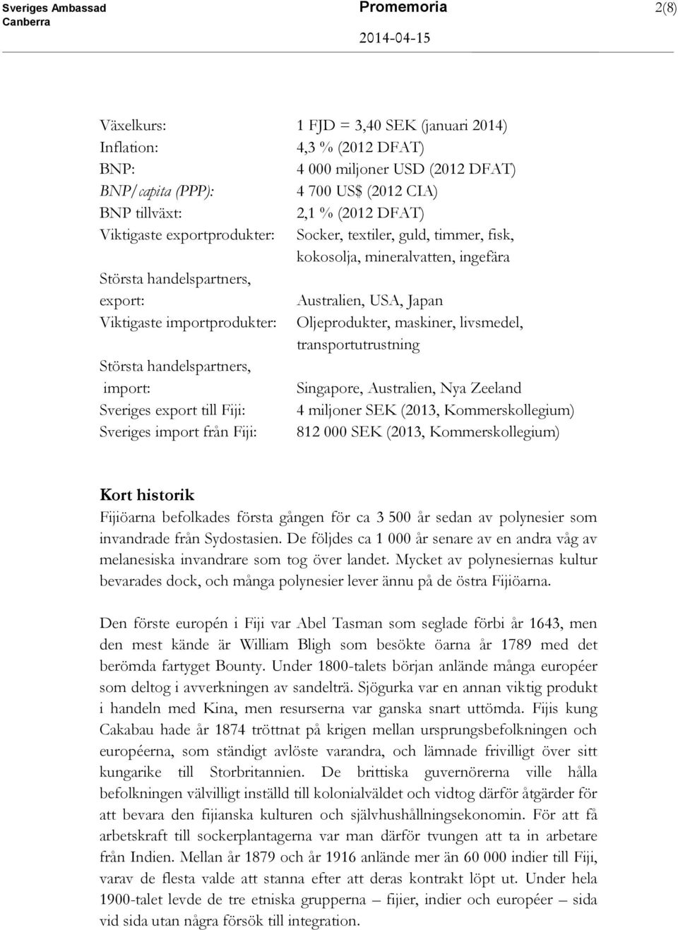 Oljeprodukter, maskiner, livsmedel, transportutrustning Största handelspartners, import: Singapore, Australien, Nya Zeeland Sveriges export till Fiji: 4 miljoner SEK (2013, Kommerskollegium) Sveriges