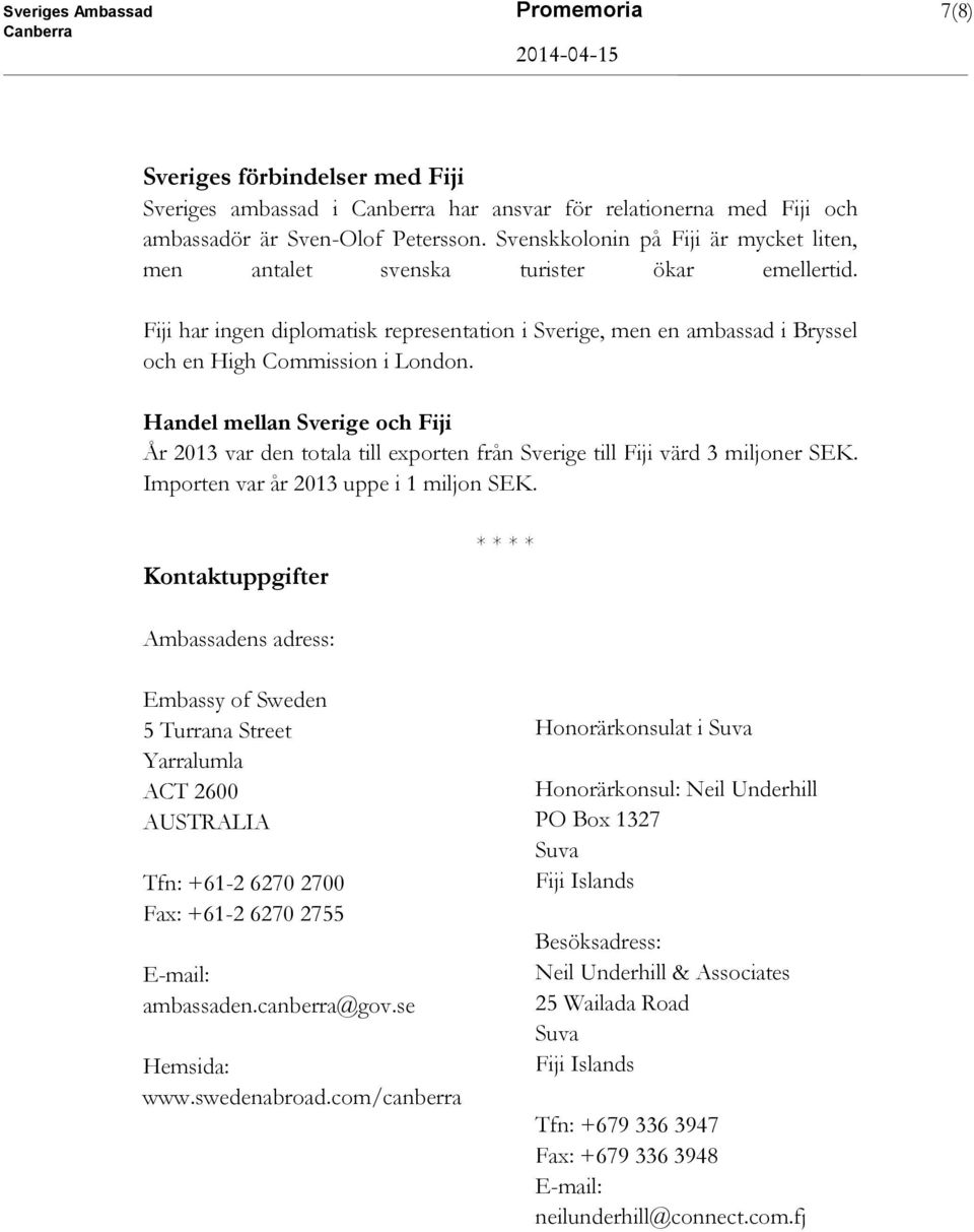 Handel mellan Sverige och Fiji År 2013 var den totala till exporten från Sverige till Fiji värd 3 miljoner SEK. Importen var år 2013 uppe i 1 miljon SEK.