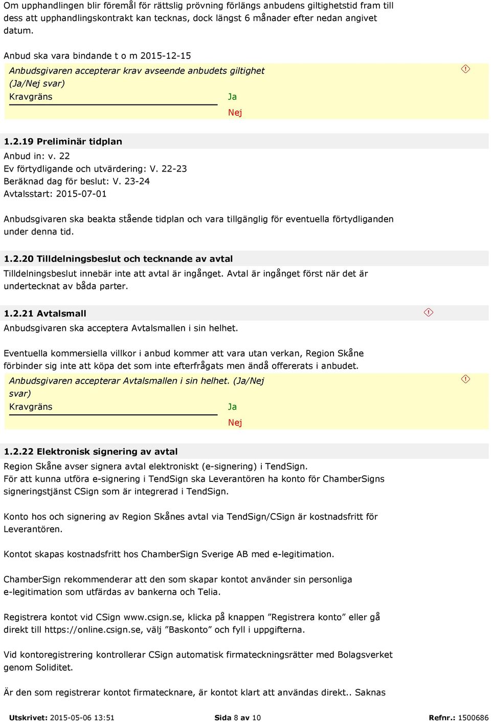 22-23 Beräknad dag för beslut: V. 23-24 Avtalsstart: 2015-07-01 Anbudsgivaren ska beakta stående tidplan och vara tillgänglig för eventuella förtydliganden under denna tid. 1.2.20 Tilldelningsbeslut och tecknande av avtal Tilldelningsbeslut innebär inte att avtal är ingånget.