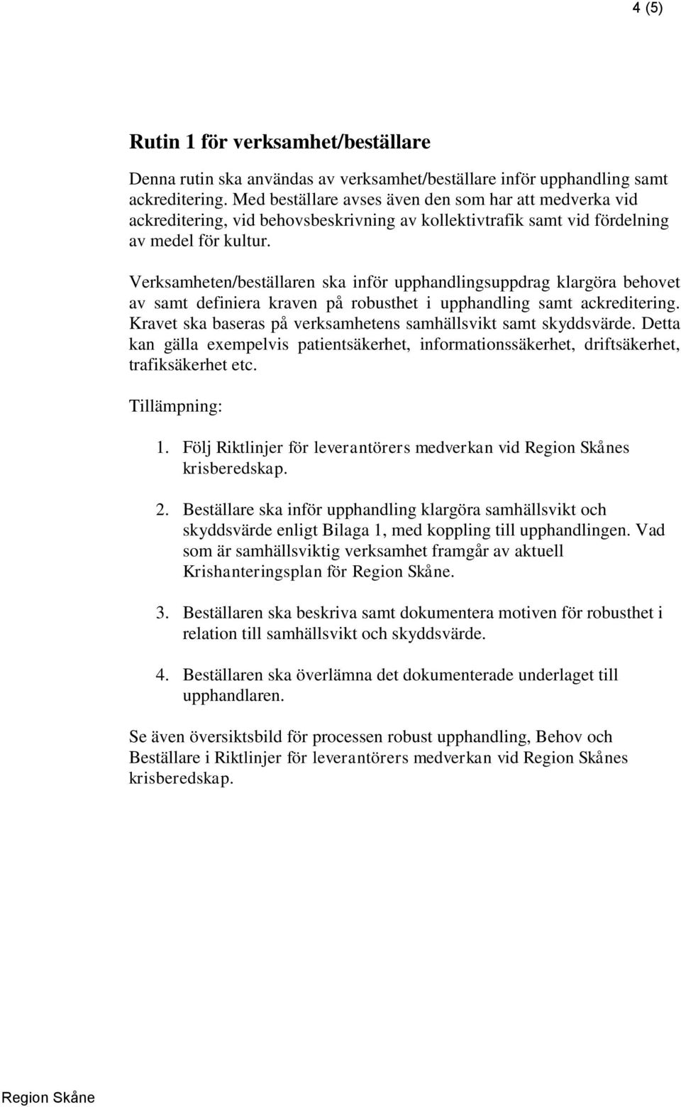 Verksamheten/beställaren ska inför upphandlingsuppdrag klargöra behovet av samt definiera kraven på robusthet i upphandling samt ackreditering.